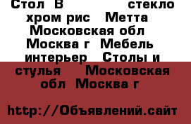 Стол “В-2“ 1100*700 стекло/хром рис.6 Метта - Московская обл., Москва г. Мебель, интерьер » Столы и стулья   . Московская обл.,Москва г.